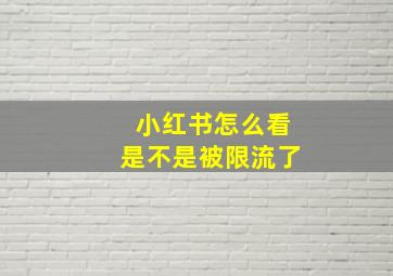 小红书怎么看是不是被限流了