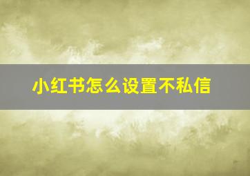 小红书怎么设置不私信