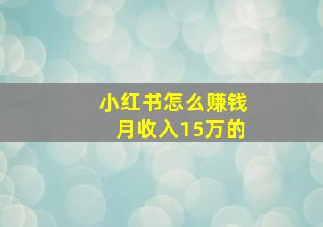 小红书怎么赚钱月收入15万的