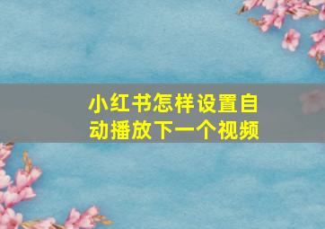 小红书怎样设置自动播放下一个视频