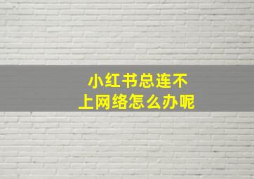 小红书总连不上网络怎么办呢