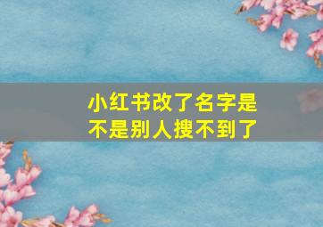 小红书改了名字是不是别人搜不到了