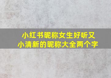 小红书昵称女生好听又小清新的昵称大全两个字