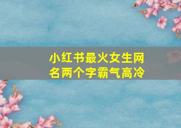 小红书最火女生网名两个字霸气高冷