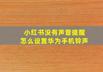 小红书没有声音提醒怎么设置华为手机铃声