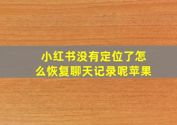 小红书没有定位了怎么恢复聊天记录呢苹果