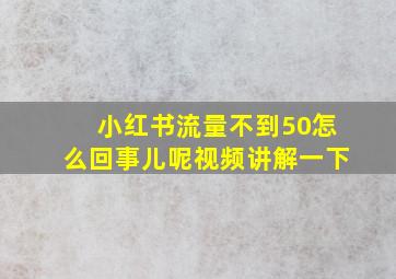 小红书流量不到50怎么回事儿呢视频讲解一下