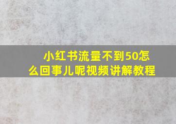 小红书流量不到50怎么回事儿呢视频讲解教程