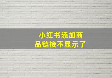 小红书添加商品链接不显示了