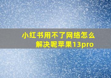 小红书用不了网络怎么解决呢苹果13pro