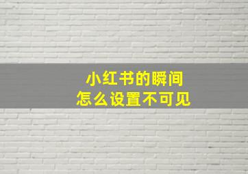 小红书的瞬间怎么设置不可见