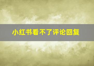 小红书看不了评论回复