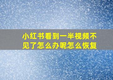 小红书看到一半视频不见了怎么办呢怎么恢复