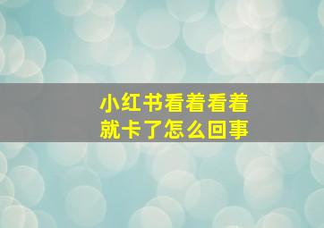 小红书看着看着就卡了怎么回事