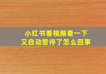 小红书看视频看一下又自动暂停了怎么回事