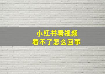 小红书看视频看不了怎么回事