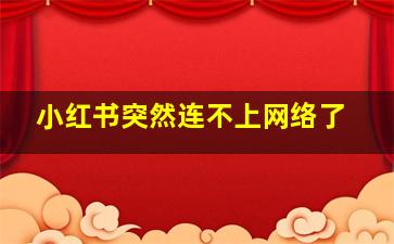 小红书突然连不上网络了