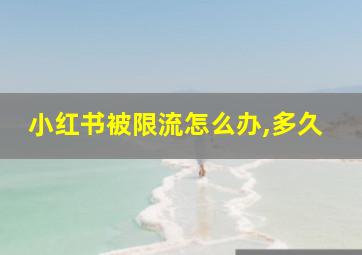 小红书被限流怎么办,多久