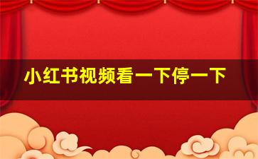 小红书视频看一下停一下