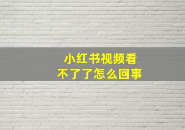 小红书视频看不了了怎么回事