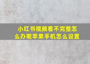 小红书视频看不完整怎么办呢苹果手机怎么设置