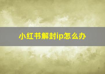 小红书解封ip怎么办