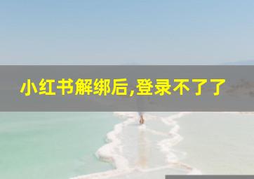 小红书解绑后,登录不了了