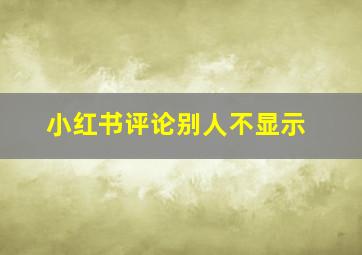 小红书评论别人不显示