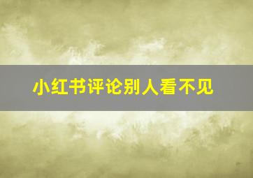 小红书评论别人看不见