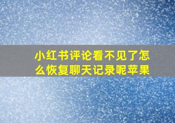 小红书评论看不见了怎么恢复聊天记录呢苹果