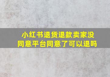 小红书退货退款卖家没同意平台同意了可以退吗