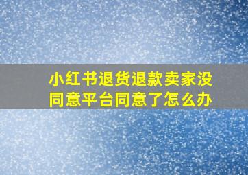 小红书退货退款卖家没同意平台同意了怎么办