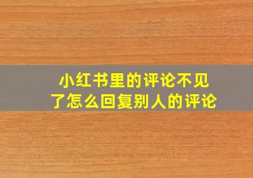 小红书里的评论不见了怎么回复别人的评论