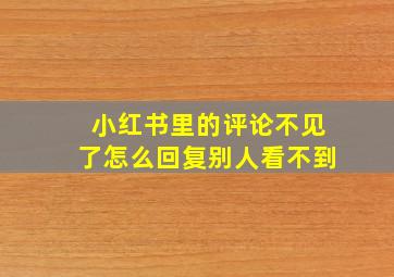 小红书里的评论不见了怎么回复别人看不到