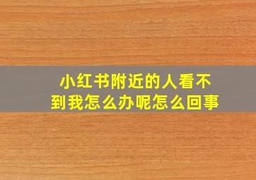 小红书附近的人看不到我怎么办呢怎么回事