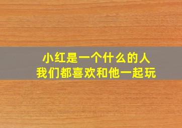 小红是一个什么的人我们都喜欢和他一起玩