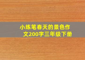 小练笔春天的景色作文200字三年级下册