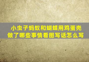 小虫子蚂蚁和蝴蝶用鸡蛋壳做了哪些事情看图写话怎么写