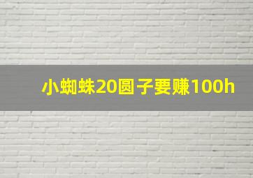 小蜘蛛20圆子要赚100h