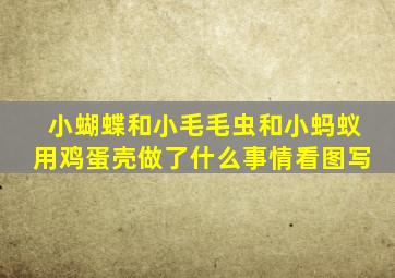 小蝴蝶和小毛毛虫和小蚂蚁用鸡蛋壳做了什么事情看图写