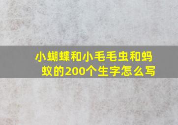 小蝴蝶和小毛毛虫和蚂蚁的200个生字怎么写