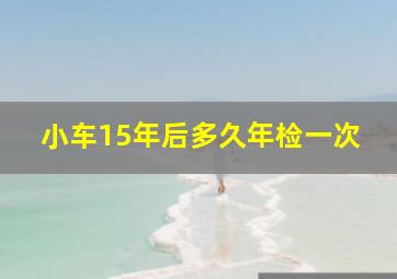 小车15年后多久年检一次