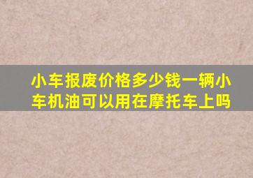 小车报废价格多少钱一辆小车机油可以用在摩托车上吗