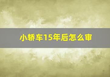 小轿车15年后怎么审