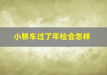 小轿车过了年检会怎样