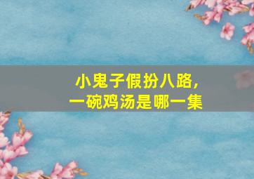 小鬼子假扮八路,一碗鸡汤是哪一集