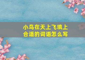 小鸟在天上飞填上合适的词语怎么写