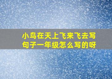 小鸟在天上飞来飞去写句子一年级怎么写的呀