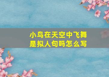 小鸟在天空中飞舞是拟人句吗怎么写