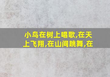 小鸟在树上唱歌,在天上飞翔,在山间跳舞,在